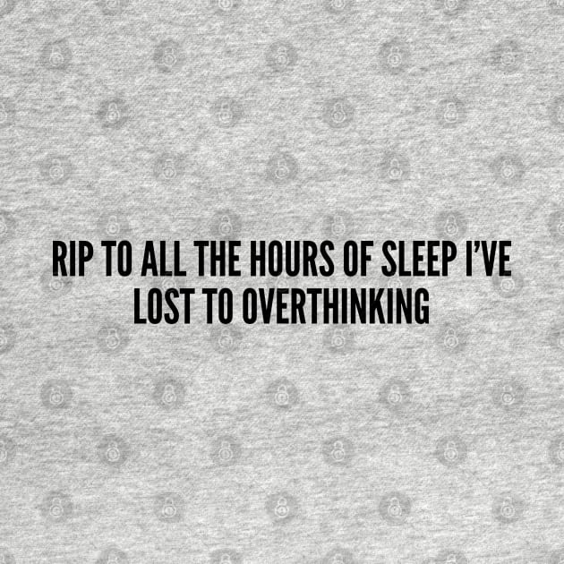 Funny - Rip To All The Hours Of Sleep I've Lost To Overthinking - Funny Joke Statement by sillyslogans